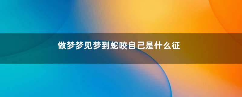 做梦梦见梦到蛇咬自己是什么征兆 男性